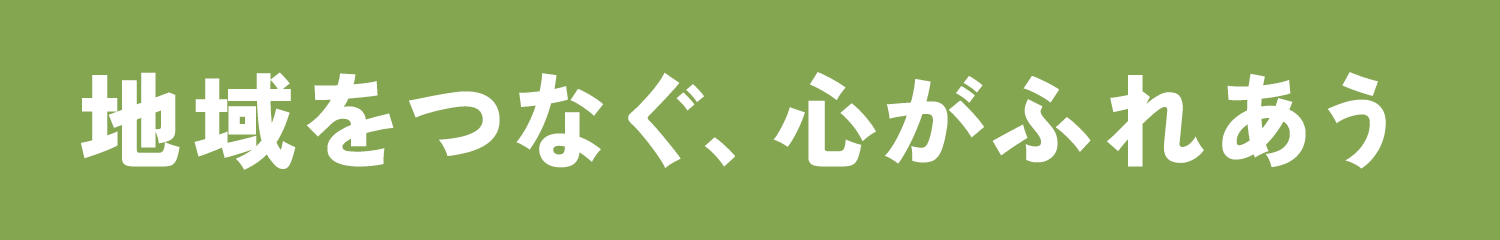 地域をつなぐ、心がふれあう